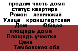 продам часть дома (статус квартира) › Район ­ ленинский › Улица ­ кронштадтская › Дом ­ 29 › Общая площадь дома ­ 38 › Площадь участка ­ 1 › Цена ­ 870 000 - Тамбовская обл. Недвижимость » Дома, коттеджи, дачи продажа   . Тамбовская обл.